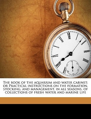 The Book of the Aquarium and Water Cabinet; Or Practical Instructions on the Formation, Stocking, and Management, in All Seasons, of Collections of Fr by Hibberd, Shirley