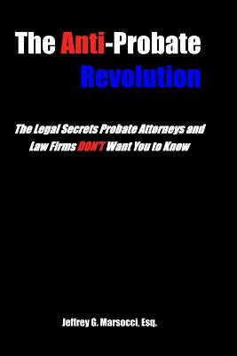 The Anti-Probate Revolution: The Legal Secrets Probate Attorneys And Law Firms DON'T Want You to Know by Marsocci Esq, Jeffrey G.