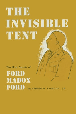 The Invisible Tent: The War Novels of Ford Madox Ford by Gordon, Ambrose