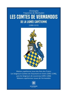 Les comtes de Vermandois de la lignée capétienne (1080-1213) by Christophe Frayssines de Montvalen