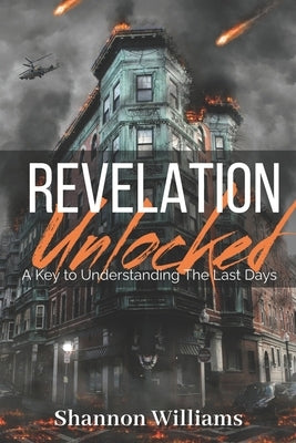 Revelation Unlocked: A Key To Understanding The Last Days by Williams, Shannon