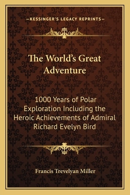 The World's Great Adventure: 1000 Years of Polar Exploration Including the Heroic Achievements of Admiral Richard Evelyn Bird by Miller, Francis Trevelyan
