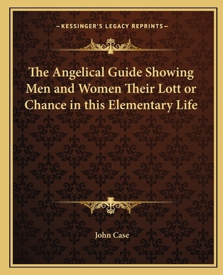The Angelical Guide Showing Men and Women Their Lott or Chance in This Elementary Life by Case, John