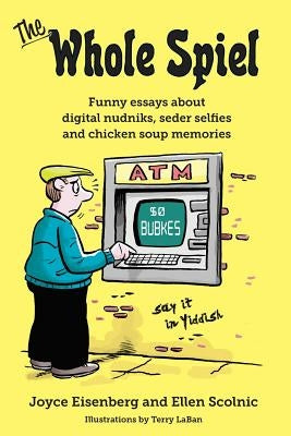 The Whole Spiel: Funny essays about digital nudniks, seder selfies and chicken soup memories by Scolnic, Ellen