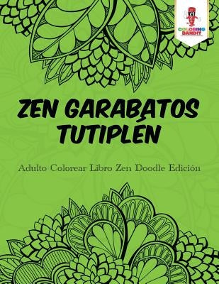 Zen Garabatos Tutiplén: Adulto Colorear Libro Zen Doodle Edición by Coloring Bandit