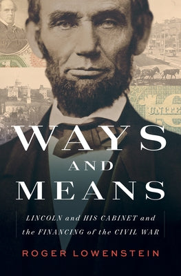 Ways and Means: Lincoln and His Cabinet and the Financing of the Civil War by Lowenstein, Roger