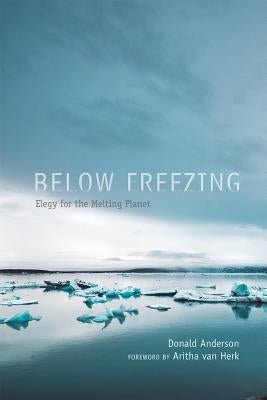 Below Freezing: Elegy for the Melting Planet by Anderson, Donald