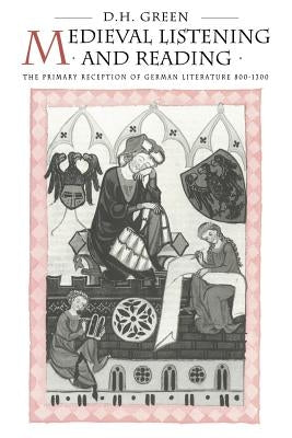 Medieval Listening and Reading: The Primary Reception of German Literature 800-1300 by Green, Dennis Howard