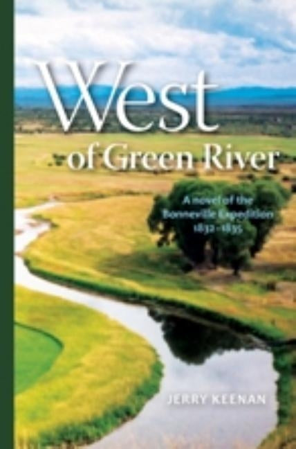 West of Green River: a novel of the Bonneville Expedition 1832-1835 by Keenan, Jerry