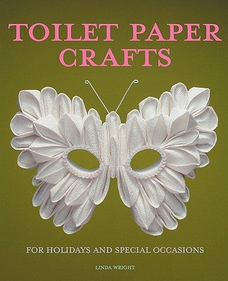 Toilet Paper Crafts for Holidays and Special Occasions: 60 Papercraft, Sewing, Origami and Kanzashi Projects by Wright, Linda