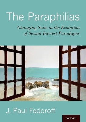 The Paraphilias: Changing Suits in the Evolution of Sexual Interest Paradigms by Fedoroff, J. Paul