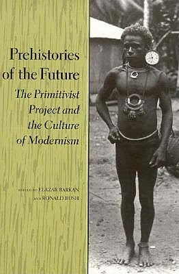 Prehistories of the Future: The Primitivist Project and the Culture of Modernism by Barkan, Elazar