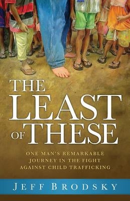 The Least of These: One Man's Remarkable Journey in the Fight Against Child Trafficking by Brodsky, Jeff