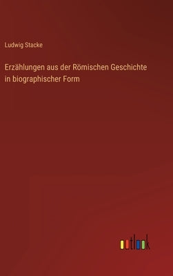 Erzählungen aus der Römischen Geschichte in biographischer Form by Stacke, Ludwig