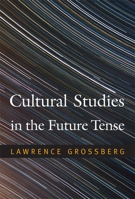 Cultural Studies in the Future Tense by Grossberg, Lawrence