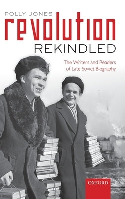Revolution Rekindled: The Writers and Readers of Late Soviet Biography by Jones, Polly