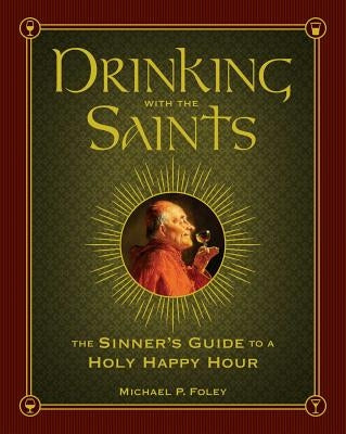 Drinking with the Saints: The Sinner's Guide to a Holy Happy Hour by Foley, Michael P.