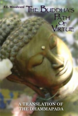 The Buddha's Path Of Virtue: A Translation Of The Dhammapada by Woodward, F. L.