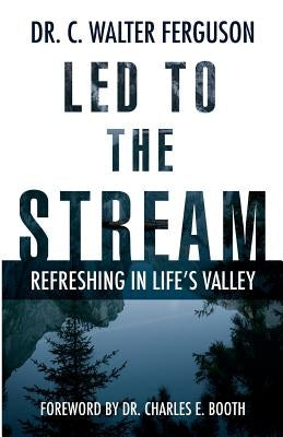 Led to the Stream: Refreshing in Life's Valley by Ferguson, C. Walter