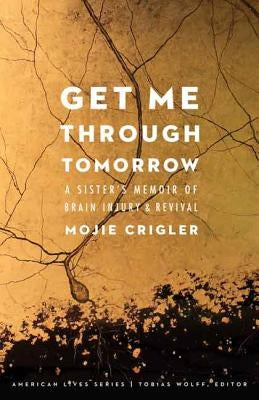 Get Me Through Tomorrow: A Sister's Memoir of Brain Injury and Revival by Crigler, Mojie