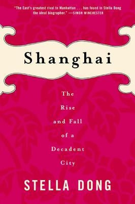 Shanghai: The Rise and Fall of a Decadent City by Dong, Stella