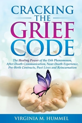 Cracking the Grief Code: The Healing Power of the Orb Phenomenon, After-Death Communication, Near-Death Experiences, Pre-Birth Contracts, Past by Hummel, Virginia M.