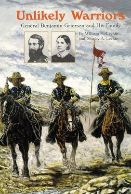 Unlikely Warriors: General Benjamin H Grierson and His Family by Leckie, Shirley A.