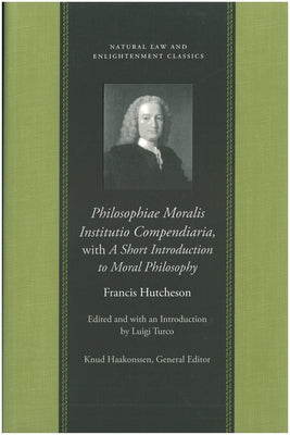 Philosophiae Moralis Institutio Compendiaria, with a Short Introduction to Moral Philosophy by Hutcheson, Francis