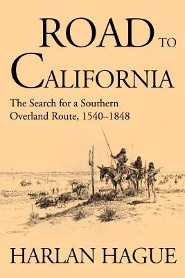 Road to California: The Search for a Southern Overland Route 1540-1848 by Hague, Harlan