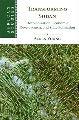Transforming Sudan: Decolonization, Economic Development, and State Formation by Young, Alden