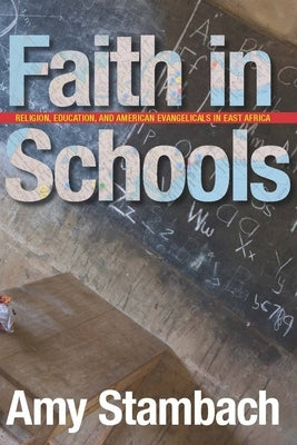 Faith in Schools: Religion, Education, and American Evangelicals in East Africa by Stambach, Amy