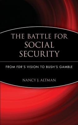 The Battle for Social Security: From Fdr's Vision to Bush's Gamble by Altman, Nancy J.