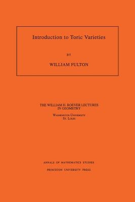 Introduction to Toric Varieties. (Am-131), Volume 131 by Fulton, William