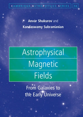 Astrophysical Magnetic Fields: From Galaxies to the Early Universe by Shukurov, Anvar