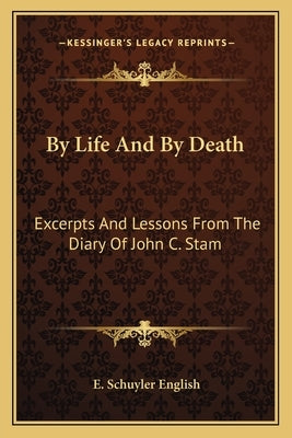 By Life and by Death: Excerpts and Lessons from the Diary of John C. Stam by English, E. Schuyler