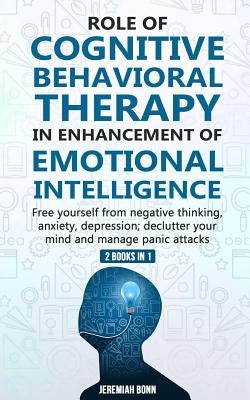 Role of Cognitive Behavioral Therapy in Enhancement of Emotional Intelligence (2 Books in 1): Free yourself from negative thinking, anxiety, depressio by Bonn, Jeremiah