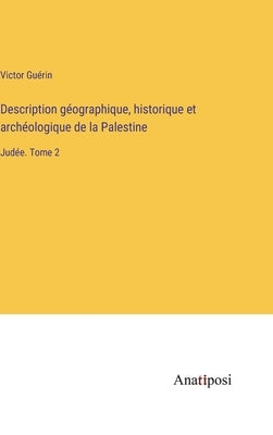 Description géographique, historique et archéologique de la Palestine: Judée. Tome 2 by Guérin, Victor