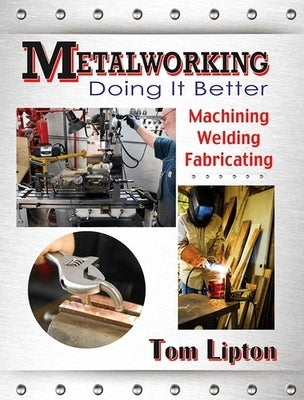 Metalworking: Doing It Better: Machining, Welding, Fabricating by Lipton, Tom
