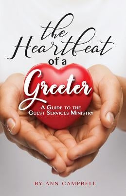 The Heartbeat of a Greeter: A Guide to the Guest Services Ministry by Campbell, Ann