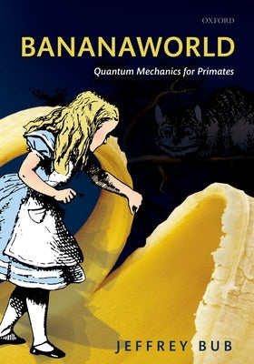 Bananaworld: Quantum Mechanics for Primates by Bub, Jeffrey