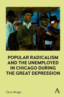 Popular Radicalism and the Unemployed in Chicago During the Great Depression by Wright, Chris