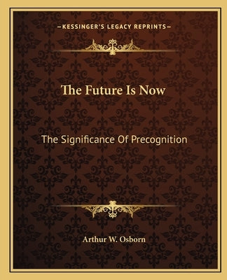 The Future Is Now: The Significance of Precognition by Osborn, Arthur W.