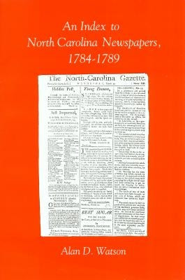 An Index to North Carolina Newspapers, 1784-1789 by Watson, Alan D.