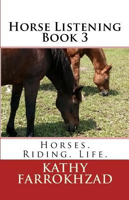 Horse Listening - Book 3: Horses. Riding. Life. by Farrokhzad, Kathy