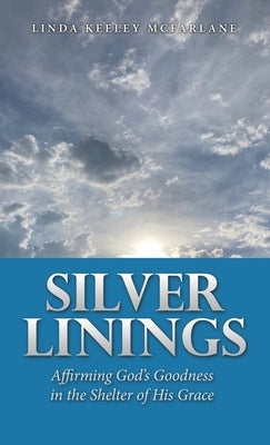 Silver Linings: Affirming God's Goodness in the Shelter of His Grace by McFarlane, Linda Keeley