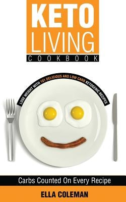 Keto Living Cookbook: Lose Weight with 101 Delicious and Low Carb Ketogenic Recipes by Coleman, Ella