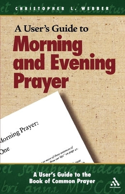 A User's Guide to the Book of Common Prayer: Morning and Evening Prayer by Webber, Christopher L.