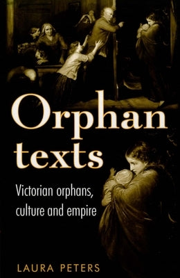 Orphan Texts: Victorians, Orphans, Culture and Empire by Peters, Laura