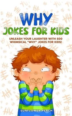Why Jokes for Kids: Unleash Your Laughter with 500 Whimsical "Why" Jokes for Kids! by Peach, Sunflower