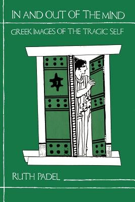 In and Out of the Mind: Greek Images of the Tragic Self by Padel, Ruth